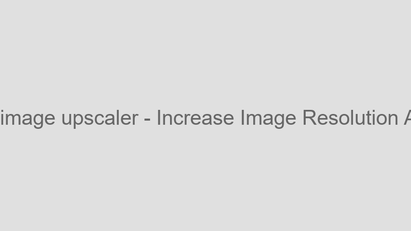 Increase Image Resolution AI
